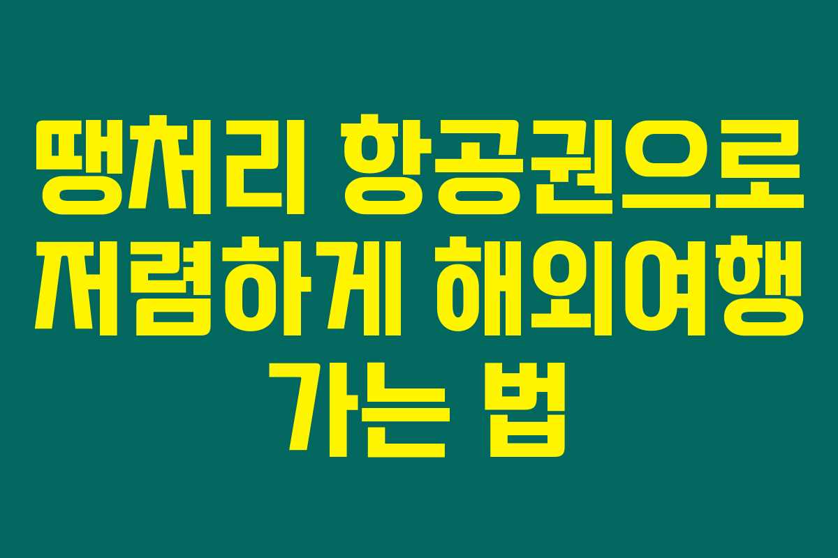 땡처리 항공권으로 저렴하게 해외여행 가는 법 땡처리 항공권으로 저렴하게 해외여행 가는 법