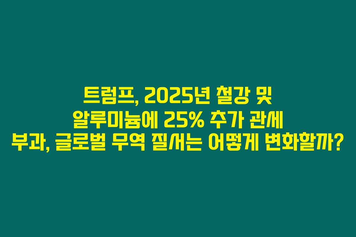 트럼프, 2025년 철강 및 알루미늄에 25% 추가 관세 부과, 글로벌 무역 질서는 어떻게 변화할까? 트럼프, 2025년 철강 및 알루미늄에 25% 추가 관세 부과, 글로벌 무역 질서는 어떻게 변화할까?