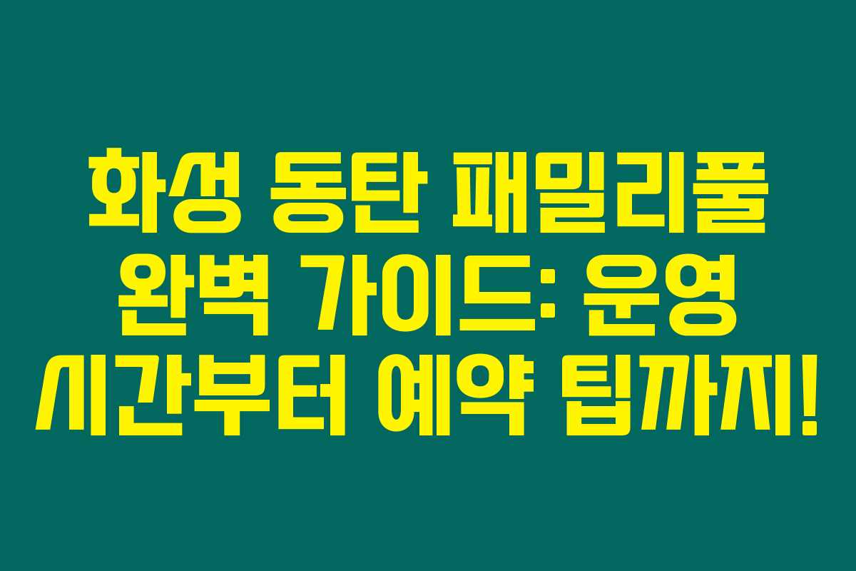 화성 동탄 패밀리풀 완벽 가이드: 운영 시간부터 예약 팁까지! 화성 동탄 패밀리풀 완벽 가이드: 운영 시간부터 예약 팁까지!