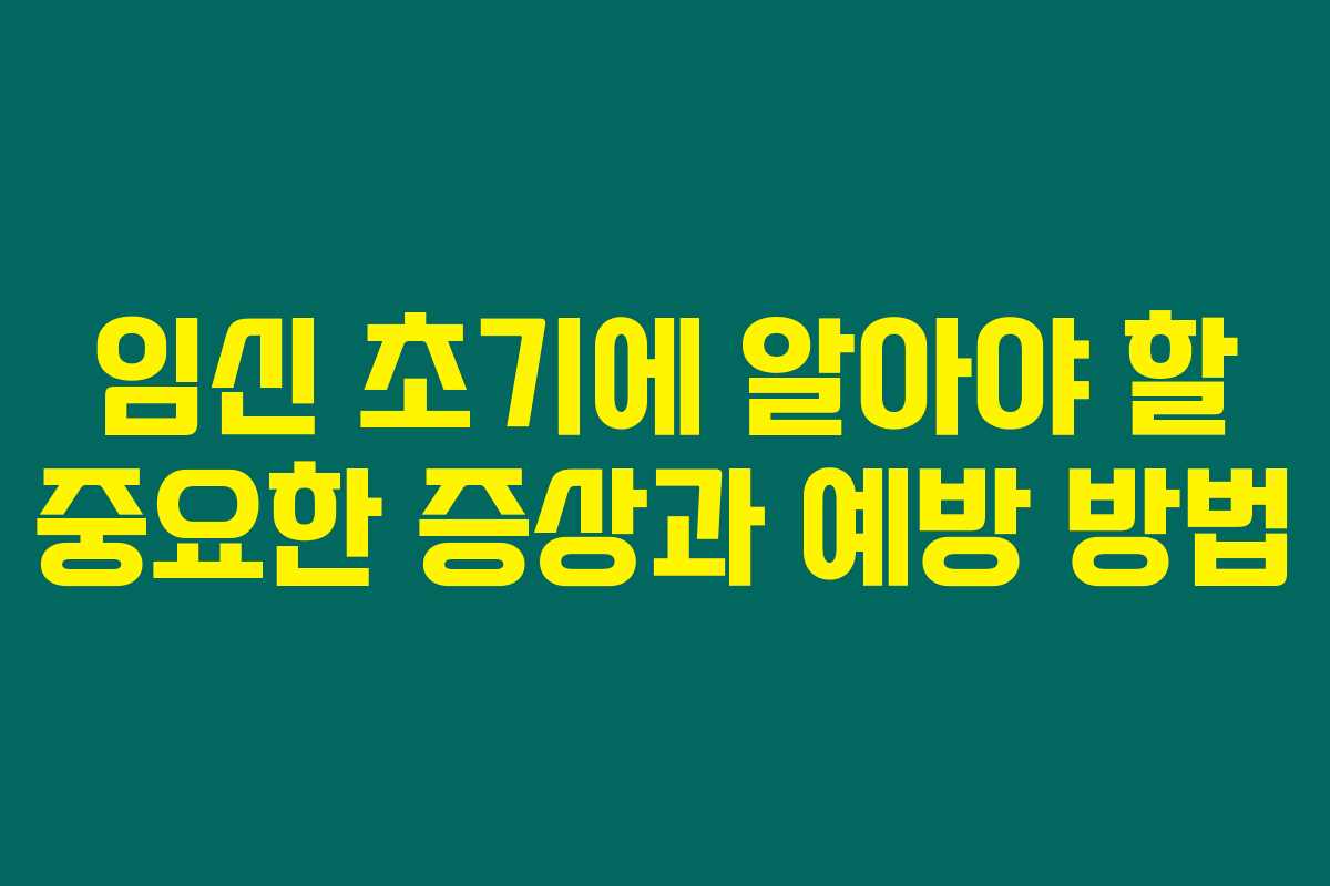임신 초기에 알아야 할 중요한 증상과 예방 방법 임신 초기에 알아야 할 중요한 증상과 예방 방법