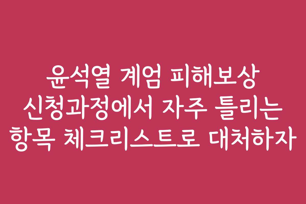 윤석열 계엄 피해보상 신청과정에서 자주 틀리는 항목 체크리스트로 대처하자 윤석열 계엄 피해보상 신청과정에서 자주 틀리는 항목 체크리스트로 대처하자