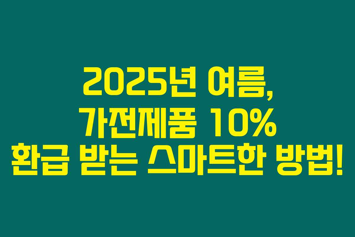 2025년 여름, 가전제품 10% 환급 받는 스마트한 방법! 2025년 여름, 가전제품 10% 환급 받는 스마트한 방법!