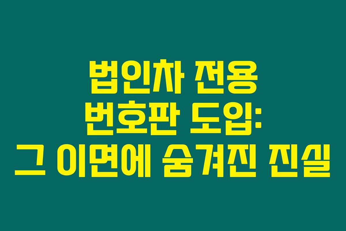 법인차 전용 번호판 도입: 그 이면에 숨겨진 진실 법인차 전용 번호판 도입: 그 이면에 숨겨진 진실