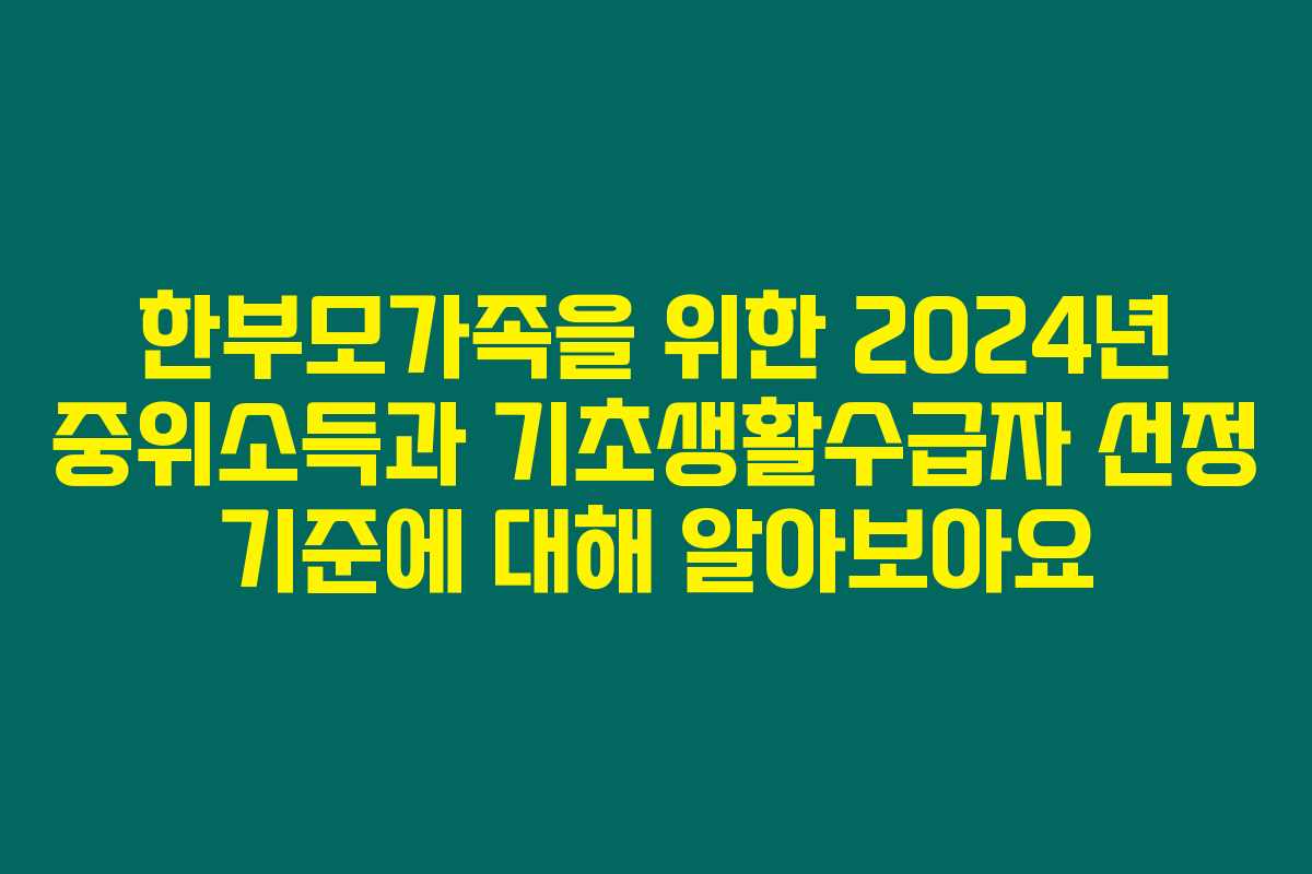 한부모가족을 위한 2024년 중위소득과 기초생활수급자 선정 기준에 대해 알아보아요 한부모가족을 위한 2024년 중위소득과 기초생활수급자 선정 기준에 대해 알아보아요