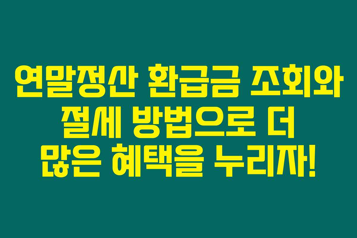 연말정산 환급금 조회와 절세 방법으로 더 많은 혜택을 누리자! 연말정산 환급금 조회와 절세 방법으로 더 많은 혜택을 누리자!