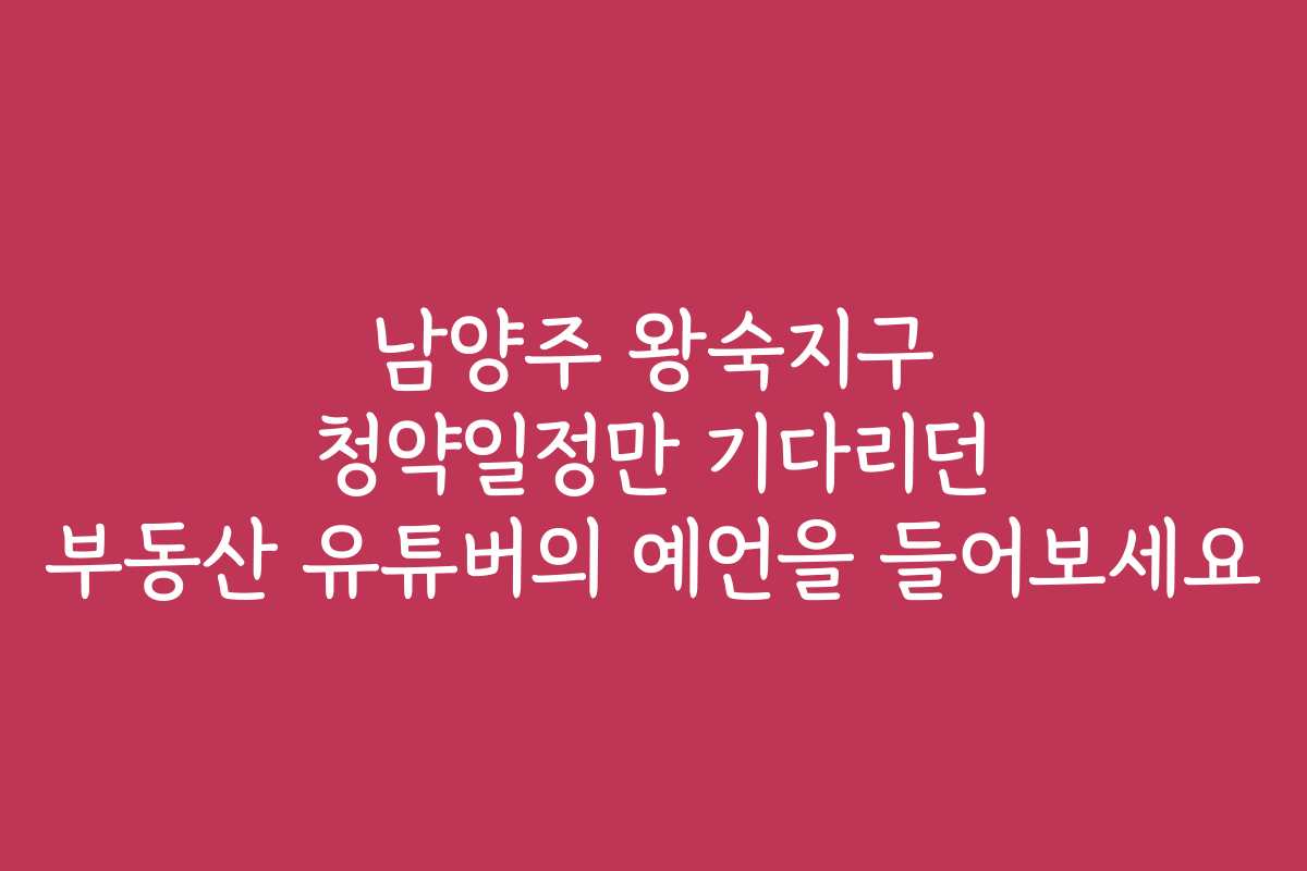 남양주 왕숙지구 청약일정만 기다리던 부동산 유튜버의 예언을 들어보세요 남양주 왕숙지구 청약일정만 기다리던 부동산 유튜버의 예언을 들어보세요