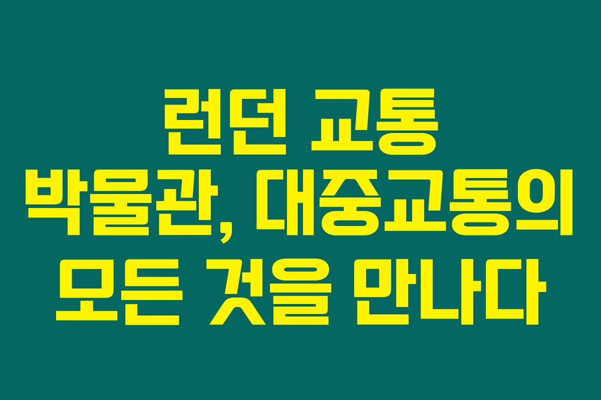 런던 교통 박물관, 대중교통의 모든 것을 만나다 런던 교통 박물관, 대중교통의 모든 것을 만나다