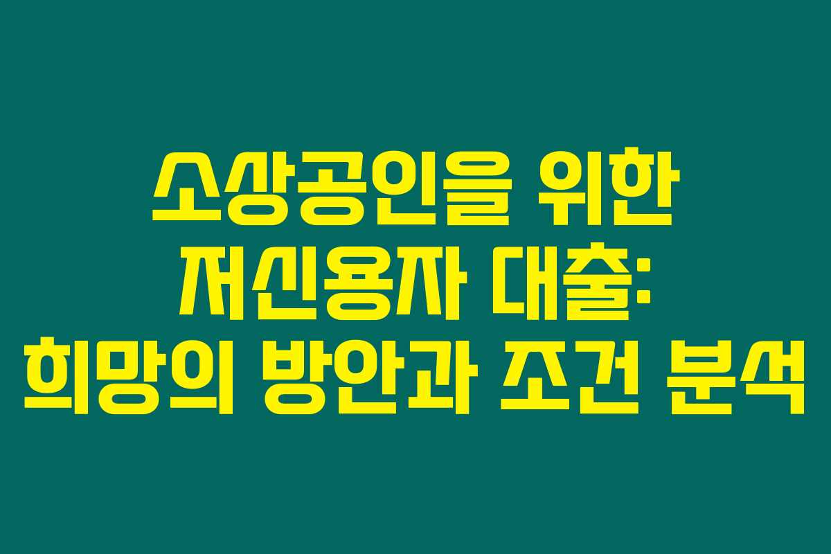 소상공인을 위한 저신용자 대출: 희망의 방안과 조건 분석 소상공인을 위한 저신용자 대출: 희망의 방안과 조건 분석