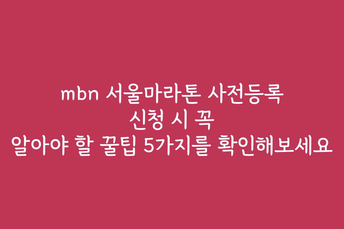 mbn 서울마라톤 사전등록 신청 시 꼭 알아야 할 꿀팁 5가지를 확인해보세요 mbn 서울마라톤 사전등록 신청 시 꼭 알아야 할 꿀팁 5가지를 확인해보세요