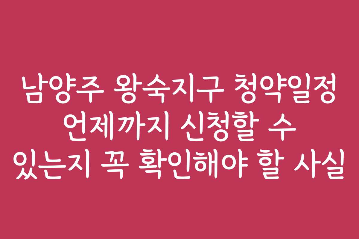 남양주 왕숙지구 청약일정 언제까지 신청할 수 있는지 꼭 확인해야 할 사실 남양주 왕숙지구 청약일정 언제까지 신청할 수 있는지 꼭 확인해야 할 사실