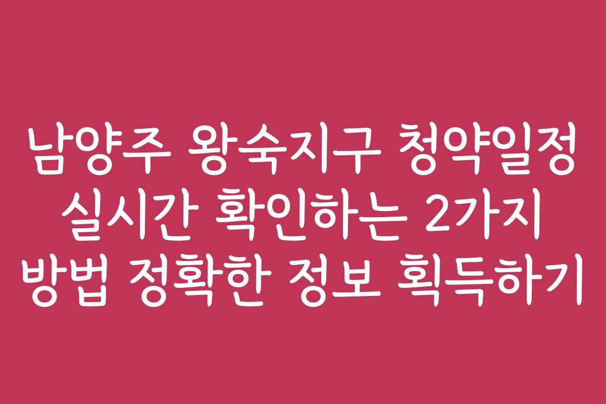 남양주 왕숙지구 청약일정 실시간 확인하는 2가지 방법 정확한 정보 획득하기 남양주 왕숙지구 청약일정 실시간 확인하는 2가지 방법 정확한 정보 획득하기