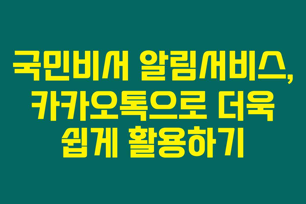 국민비서 알림서비스, 카카오톡으로 더욱 쉽게 활용하기 국민비서 알림서비스, 카카오톡으로 더욱 쉽게 활용하기