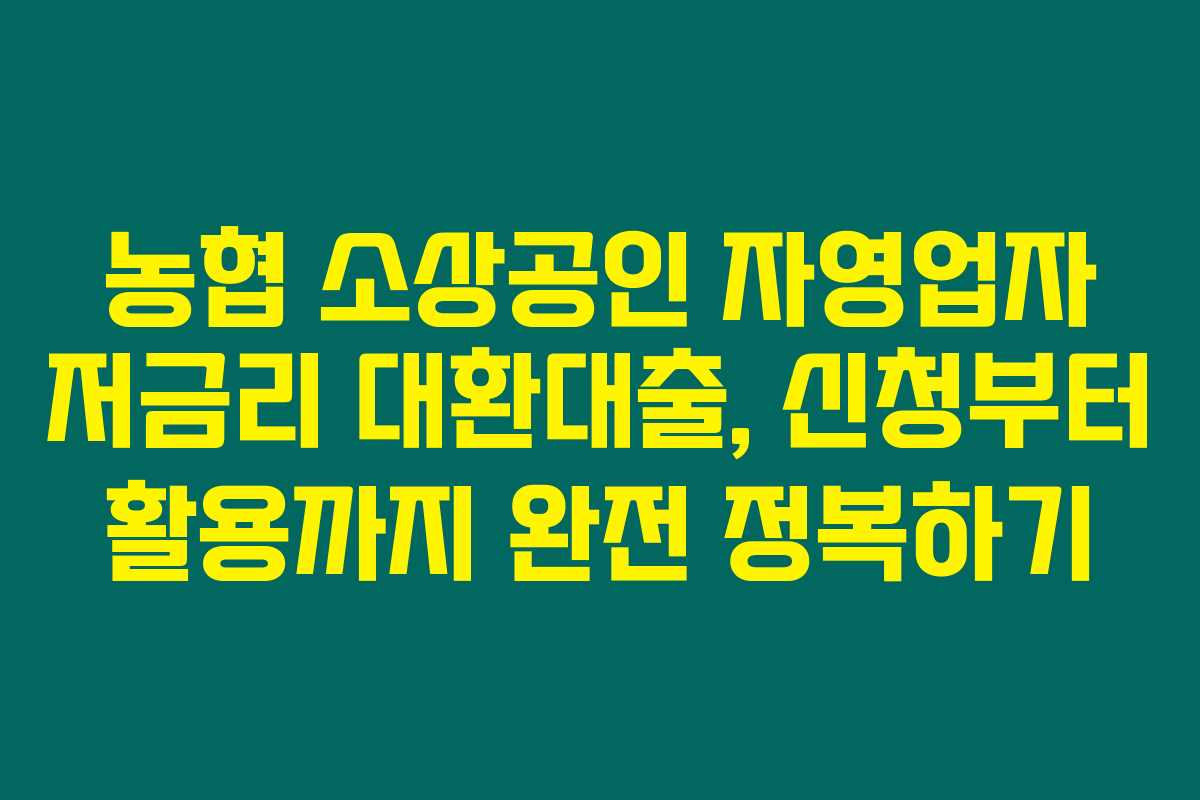 농협 소상공인 자영업자 저금리 대환대출, 신청부터 활용까지 완전 정복하기 농협 소상공인 자영업자 저금리 대환대출, 신청부터 활용까지 완전 정복하기