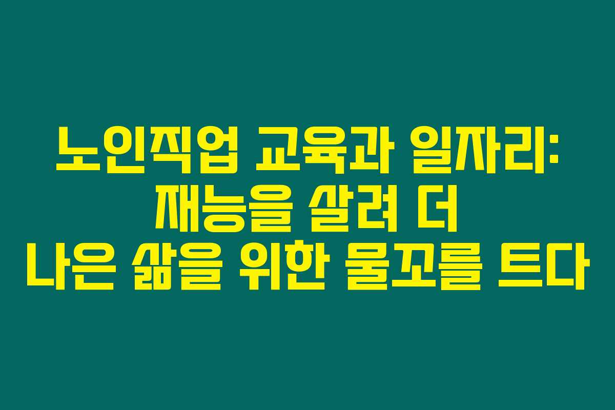 노인직업 교육과 일자리: 재능을 살려 더 나은 삶을 위한 물꼬를 트다 노인직업 교육과 일자리: 재능을 살려 더 나은 삶을 위한 물꼬를 트다