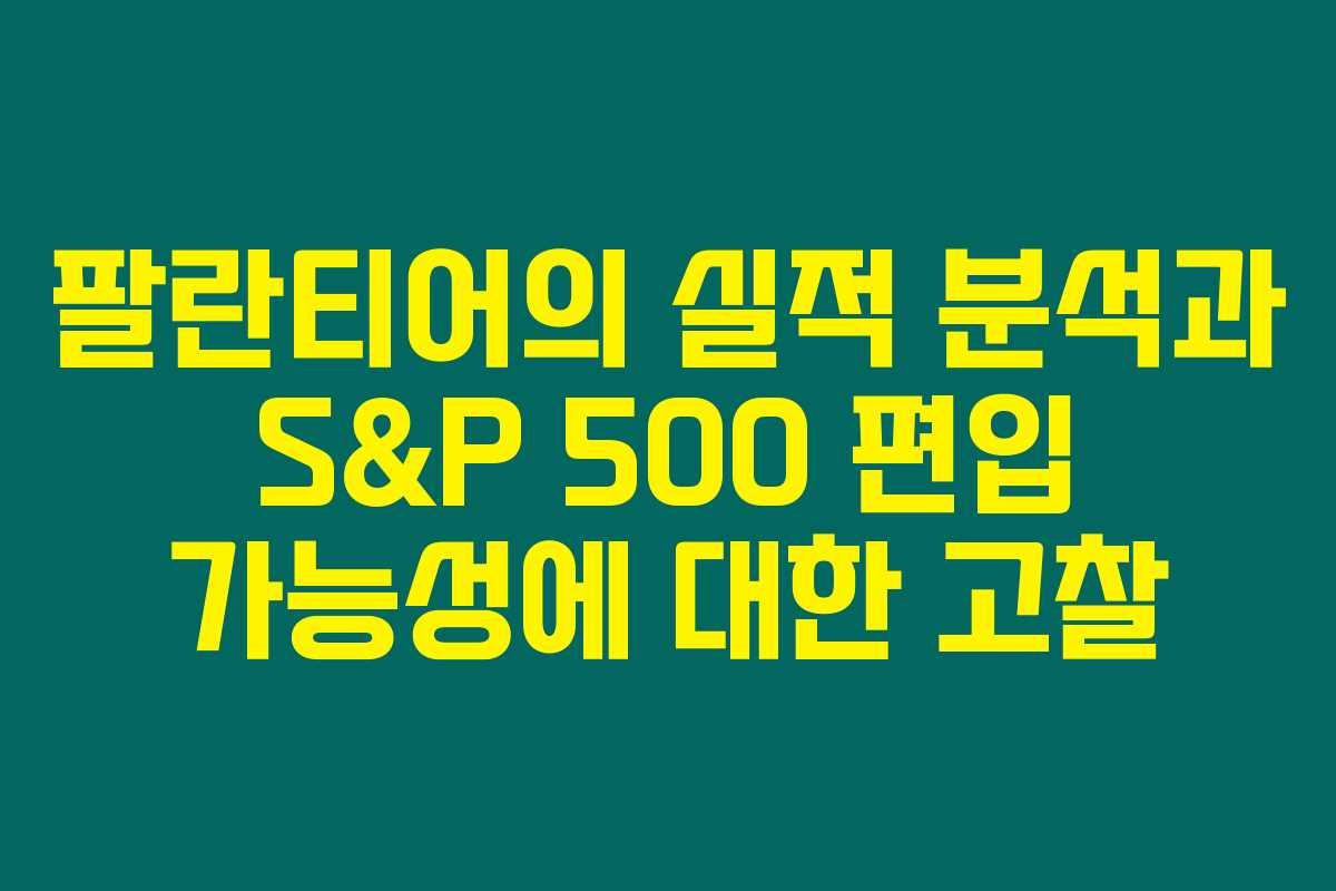 팔란티어의 실적 분석과 S&P 500 편입 가능성에 대한 고찰 팔란티어의 실적 분석과 S&P 500 편입 가능성에 대한 고찰