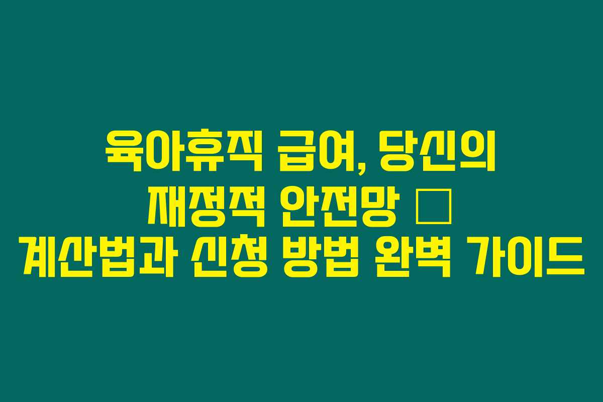 육아휴직 급여, 당신의 재정적 안전망 – 계산법과 신청 방법 완벽 가이드 육아휴직 급여, 당신의 재정적 안전망 – 계산법과 신청 방법 완벽 가이드