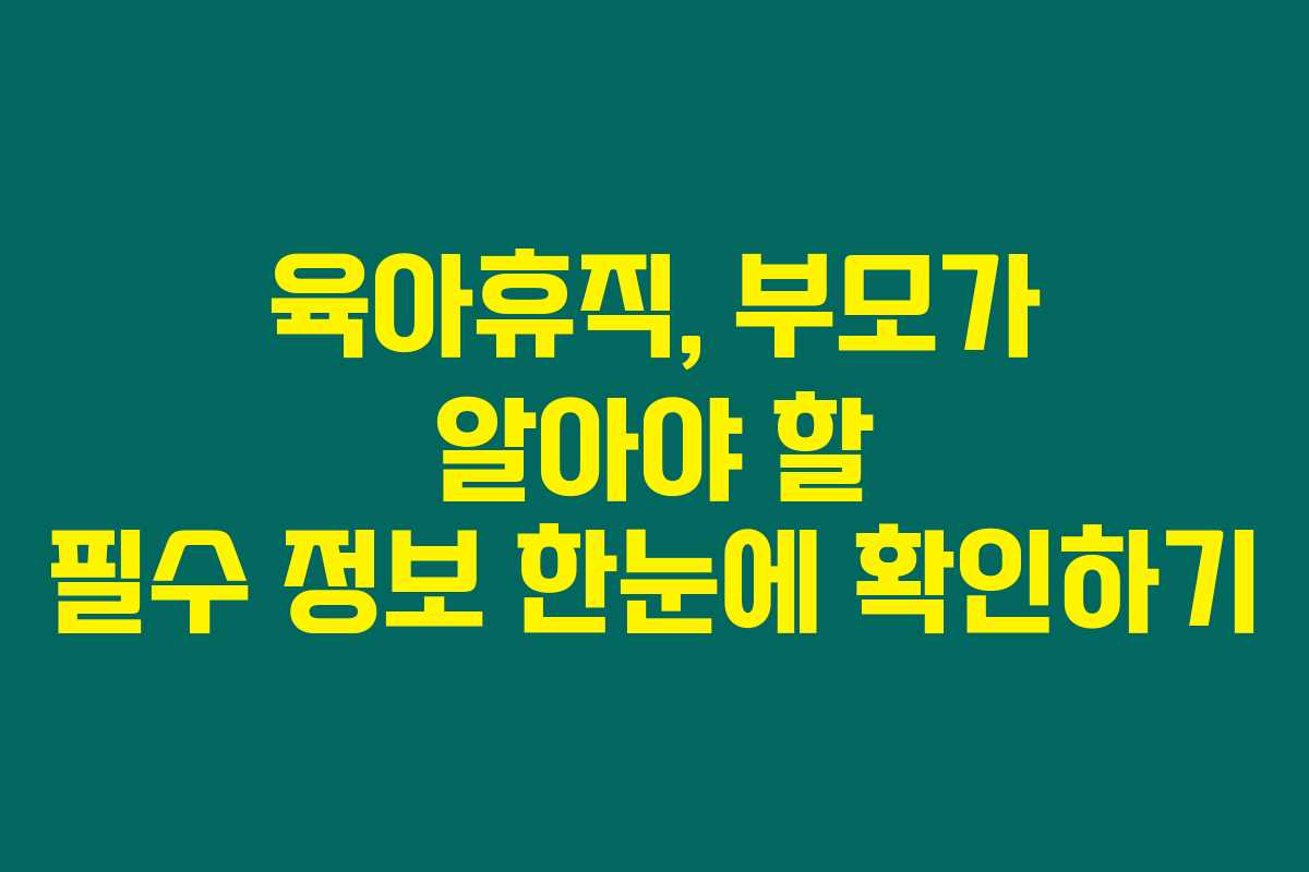 육아휴직, 부모가 알아야 할 필수 정보 한눈에 확인하기 육아휴직, 부모가 알아야 할 필수 정보 한눈에 확인하기