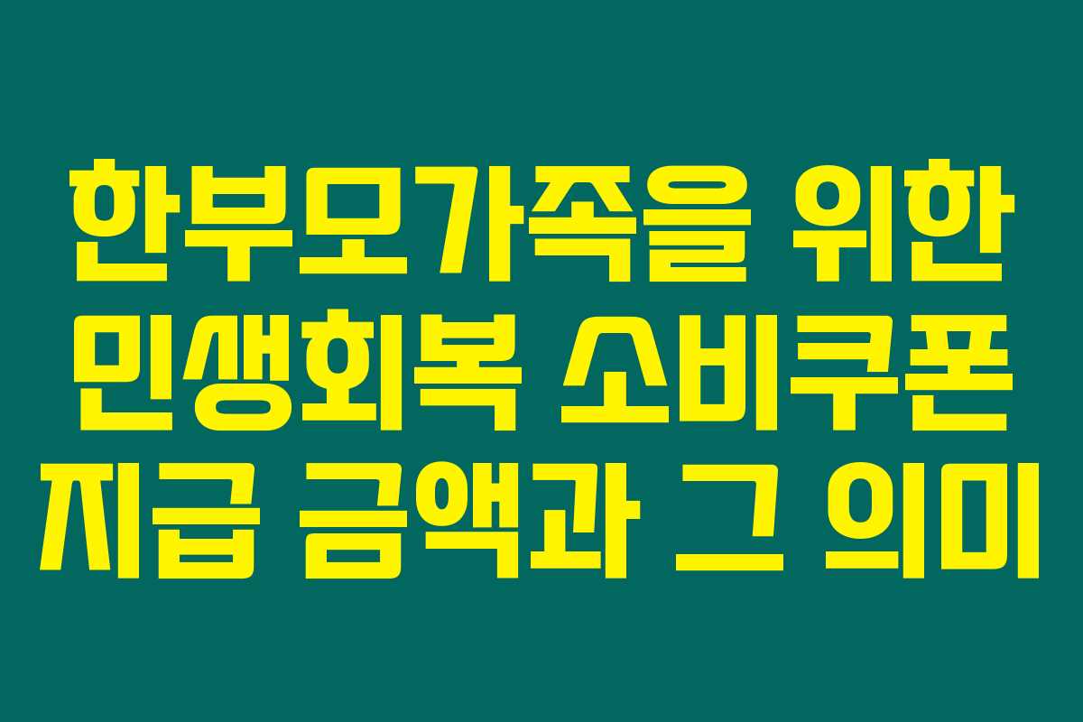 한부모가족을 위한 민생회복 소비쿠폰 지급 금액과 그 의미 한부모가족을 위한 민생회복 소비쿠폰 지급 금액과 그 의미