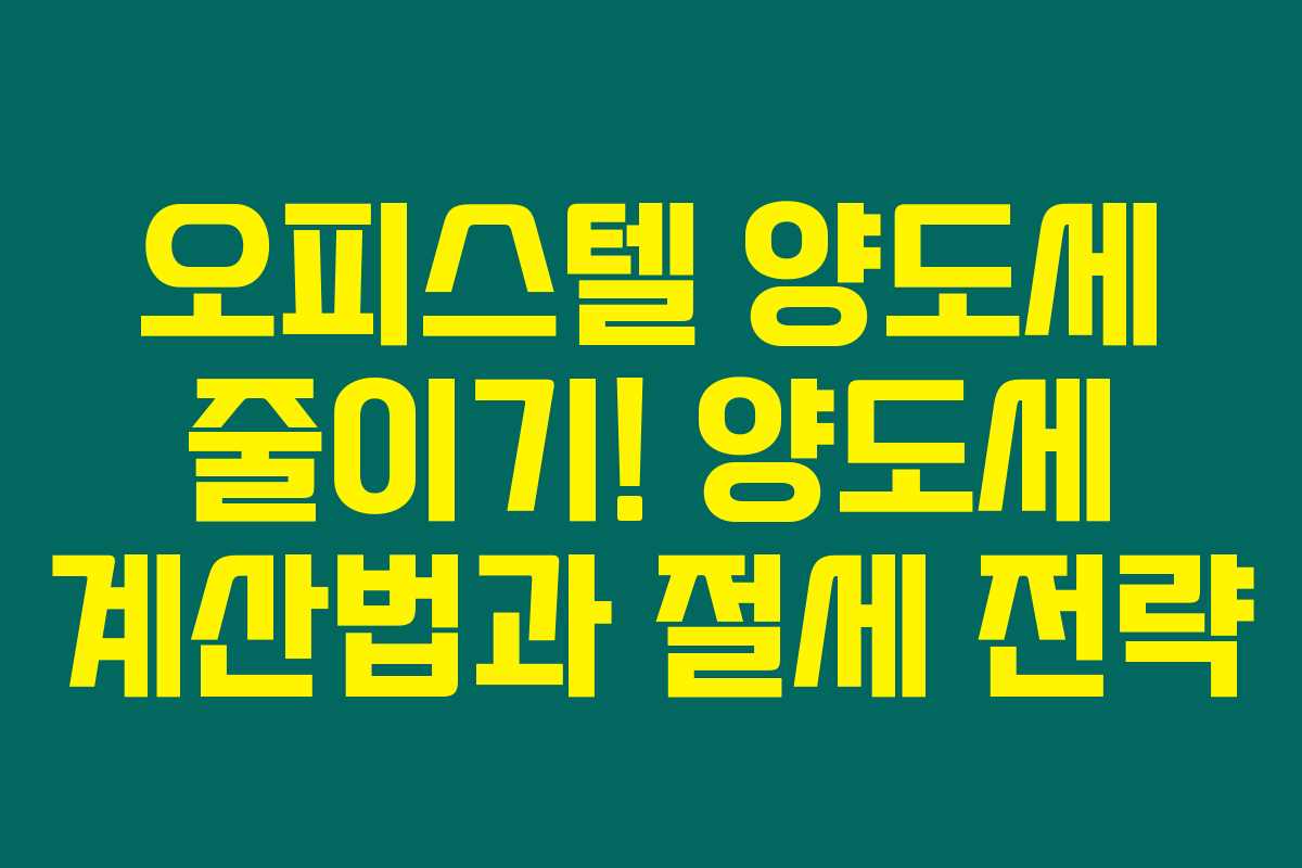 오피스텔 양도세 줄이기! 양도세 계산법과 절세 전략 오피스텔 양도세 줄이기! 양도세 계산법과 절세 전략
