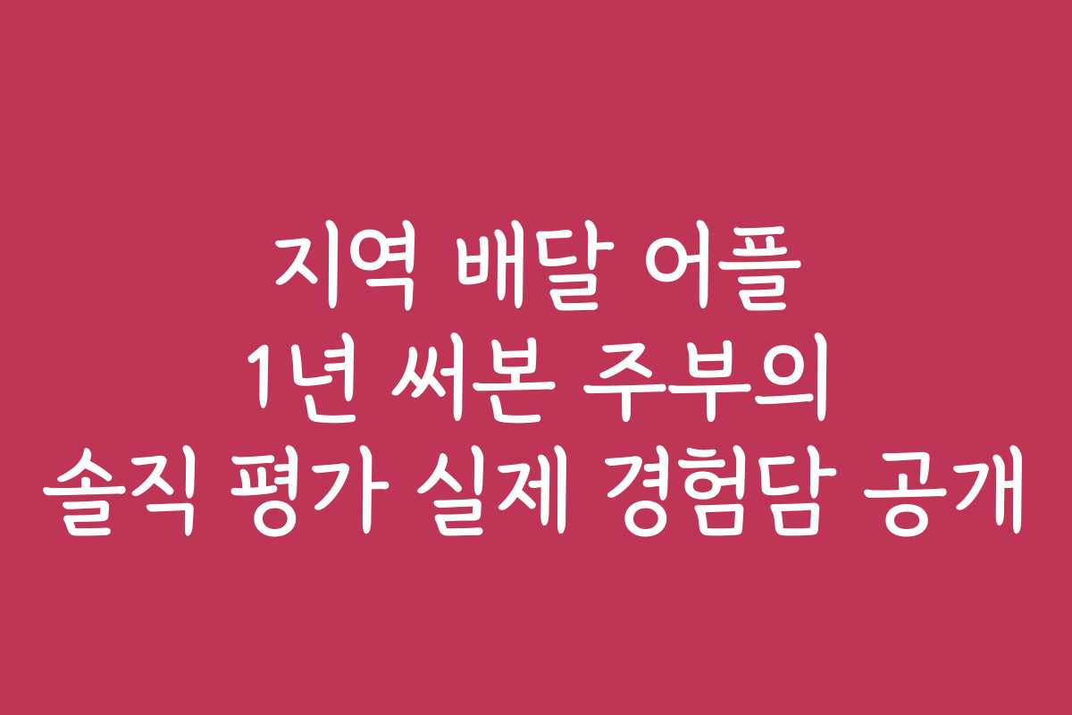 지역 배달 어플 1년 써본 주부의 솔직 평가 실제 경험담 공개 지역 배달 어플 1년 써본 주부의 솔직 평가 실제 경험담 공개