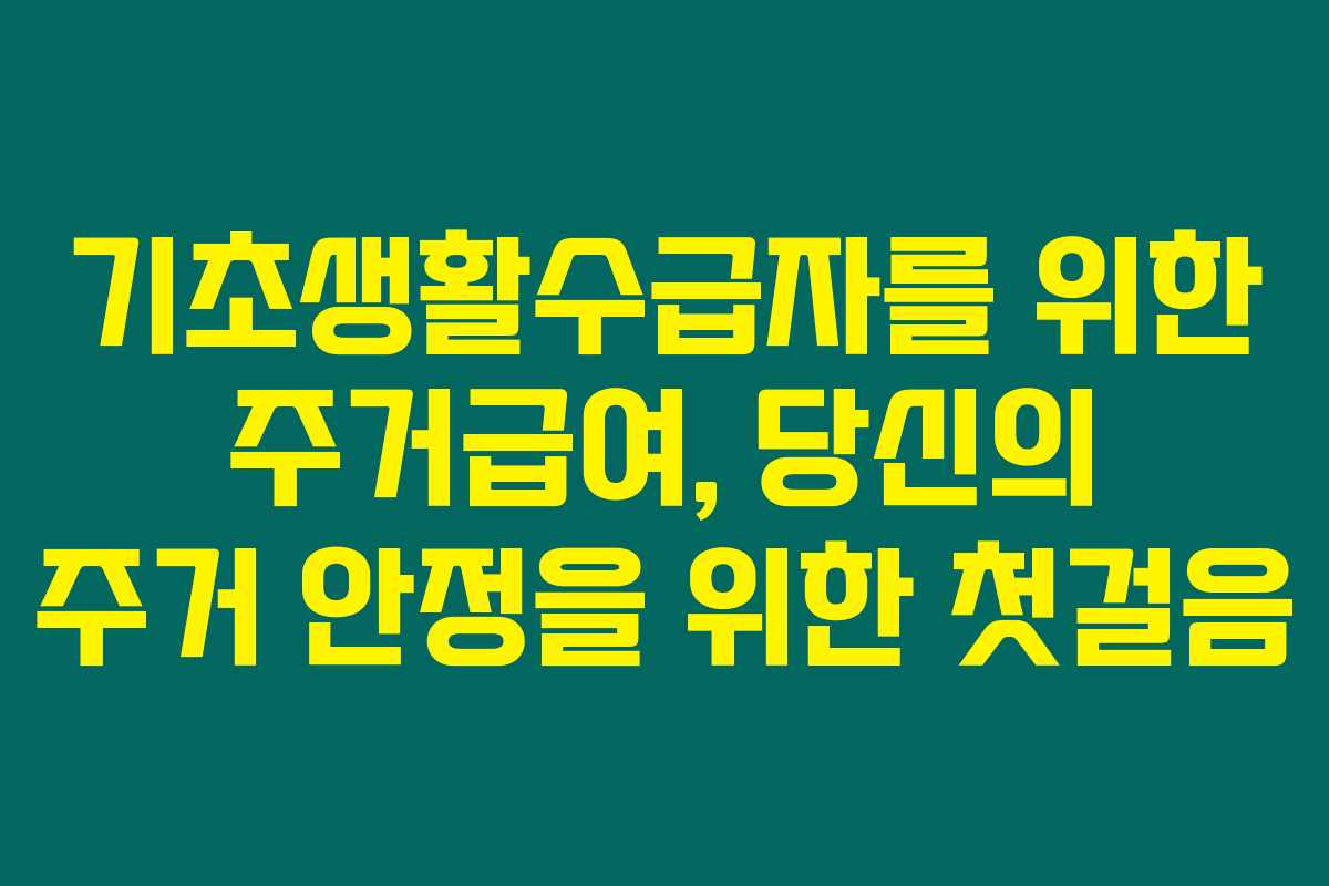 기초생활수급자를 위한 주거급여, 당신의 주거 안정을 위한 첫걸음 기초생활수급자를 위한 주거급여, 당신의 주거 안정을 위한 첫걸음