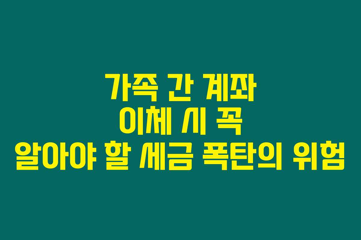 가족 간 계좌 이체 시 꼭 알아야 할 세금 폭탄의 위험 가족 간 계좌 이체 시 꼭 알아야 할 세금 폭탄의 위험