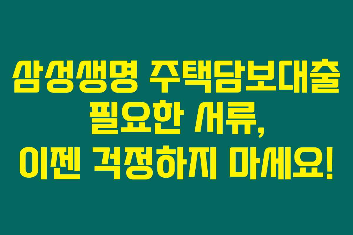 삼성생명 주택담보대출 필요한 서류, 이젠 걱정하지 마세요! 삼성생명 주택담보대출 필요한 서류, 이젠 걱정하지 마세요!
