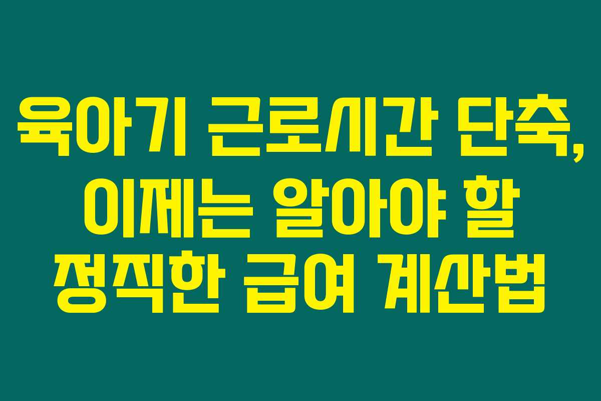 육아기 근로시간 단축, 이제는 알아야 할 정직한 급여 계산법 육아기 근로시간 단축, 이제는 알아야 할 정직한 급여 계산법