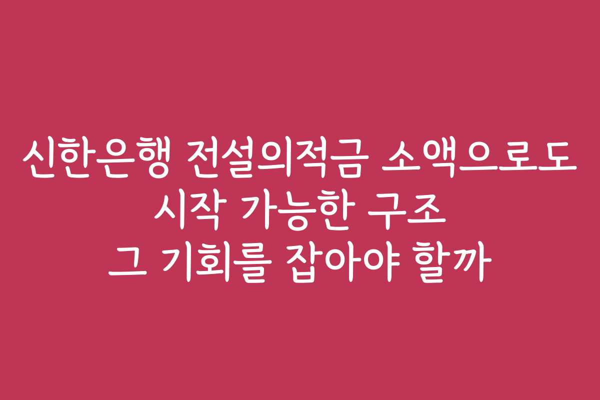 신한은행 전설의적금 소액으로도 시작 가능한 구조 그 기회를 잡아야 할까 신한은행 전설의적금 소액으로도 시작 가능한 구조 그 기회를 잡아야 할까