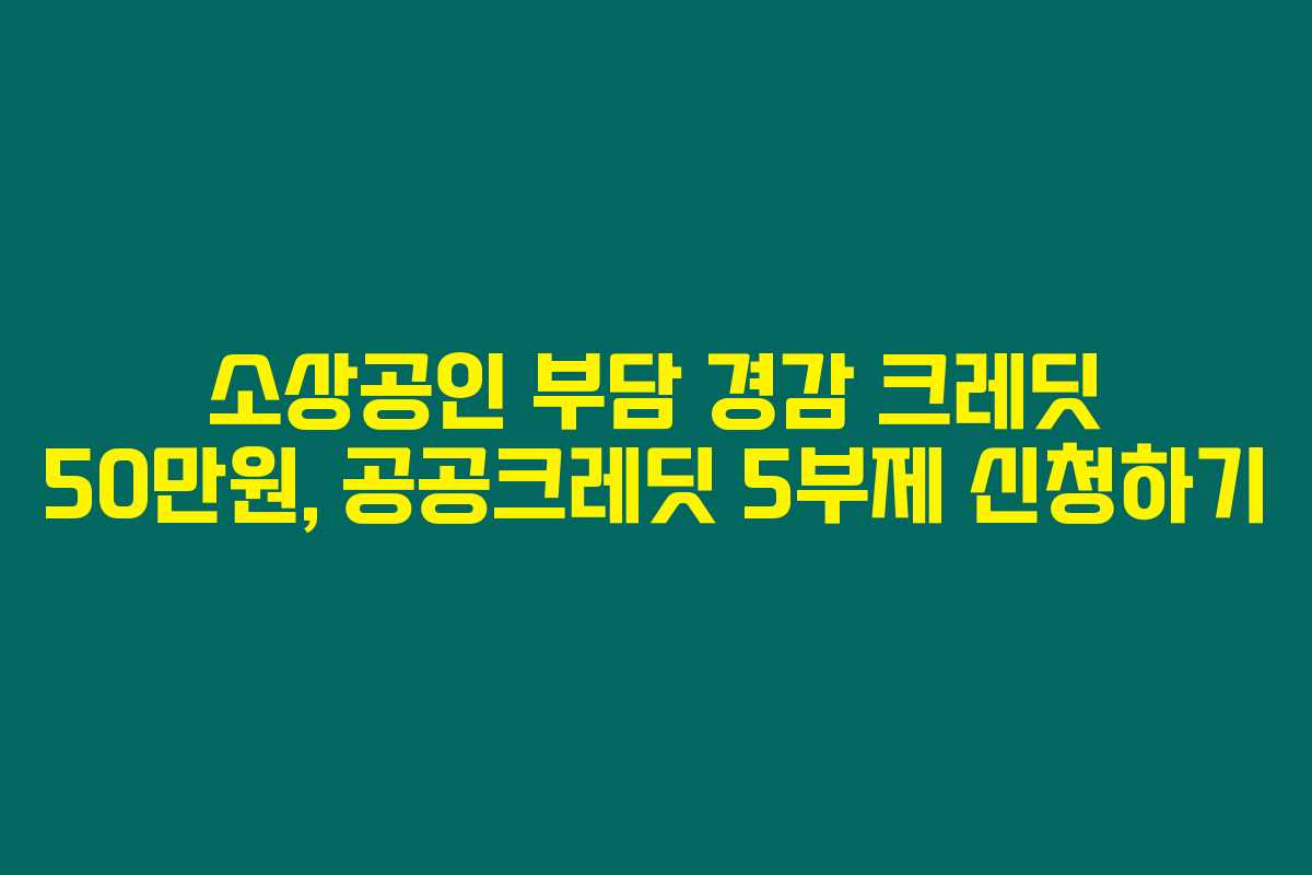 소상공인 부담 경감 크레딧 50만원, 공공크레딧 5부제 신청하기 소상공인 부담 경감 크레딧 50만원, 공공크레딧 5부제 신청하기