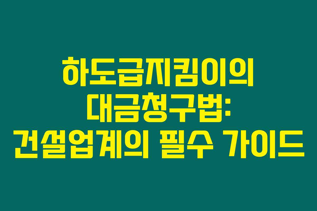 하도급지킴이의 대금청구법: 건설업계의 필수 가이드 하도급지킴이의 대금청구법: 건설업계의 필수 가이드