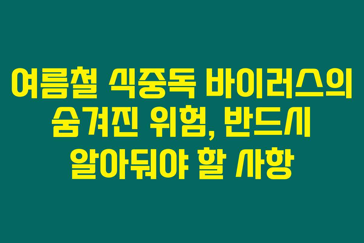 여름철 식중독 바이러스의 숨겨진 위험, 반드시 알아둬야 할 사항 여름철 식중독 바이러스의 숨겨진 위험, 반드시 알아둬야 할 사항