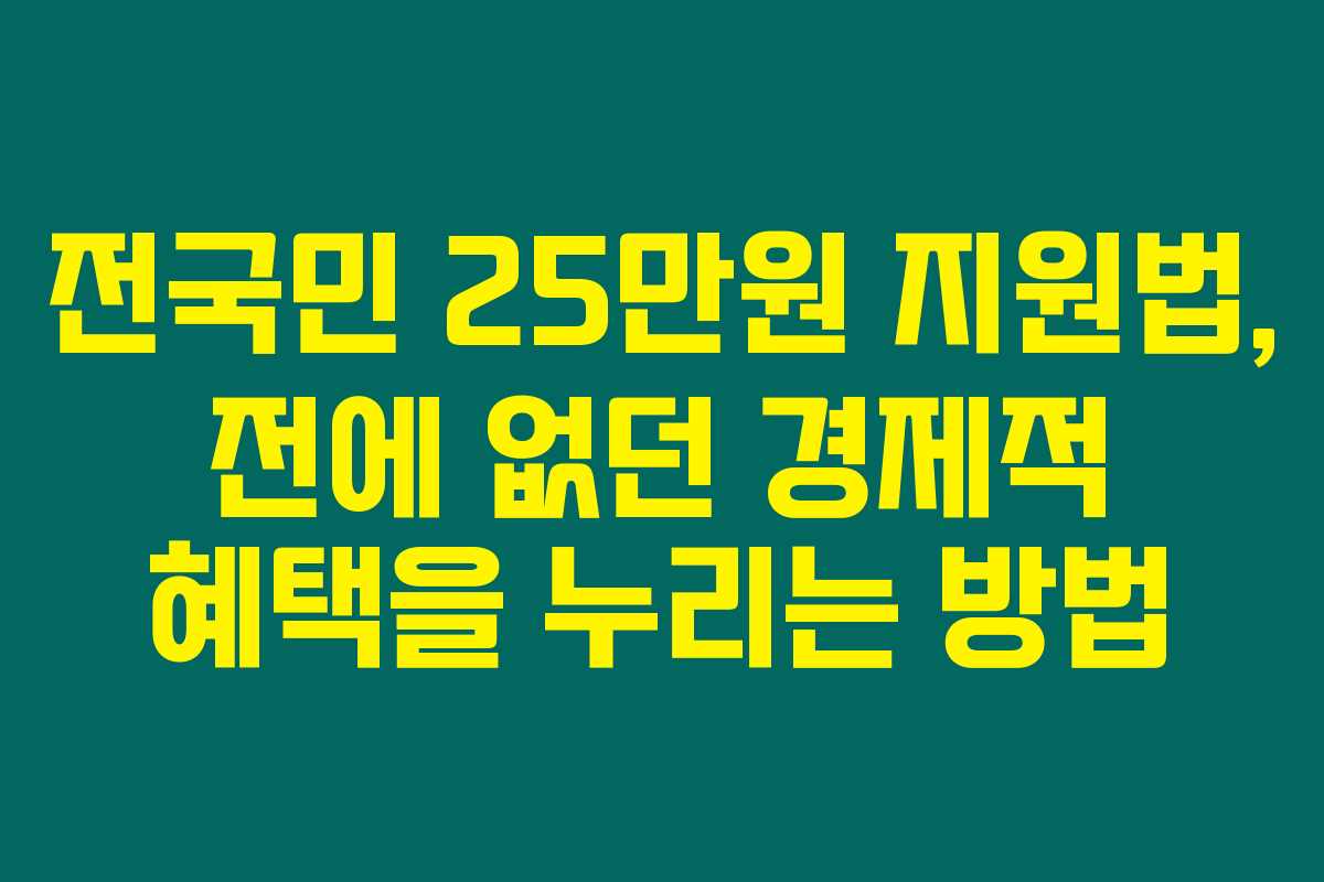 전국민 25만원 지원법, 전에 없던 경제적 혜택을 누리는 방법 전국민 25만원 지원법, 전에 없던 경제적 혜택을 누리는 방법