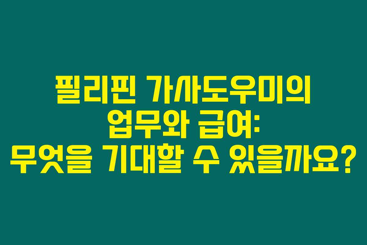 필리핀 가사도우미의 업무와 급여: 무엇을 기대할 수 있을까요? 필리핀 가사도우미의 업무와 급여: 무엇을 기대할 수 있을까요?