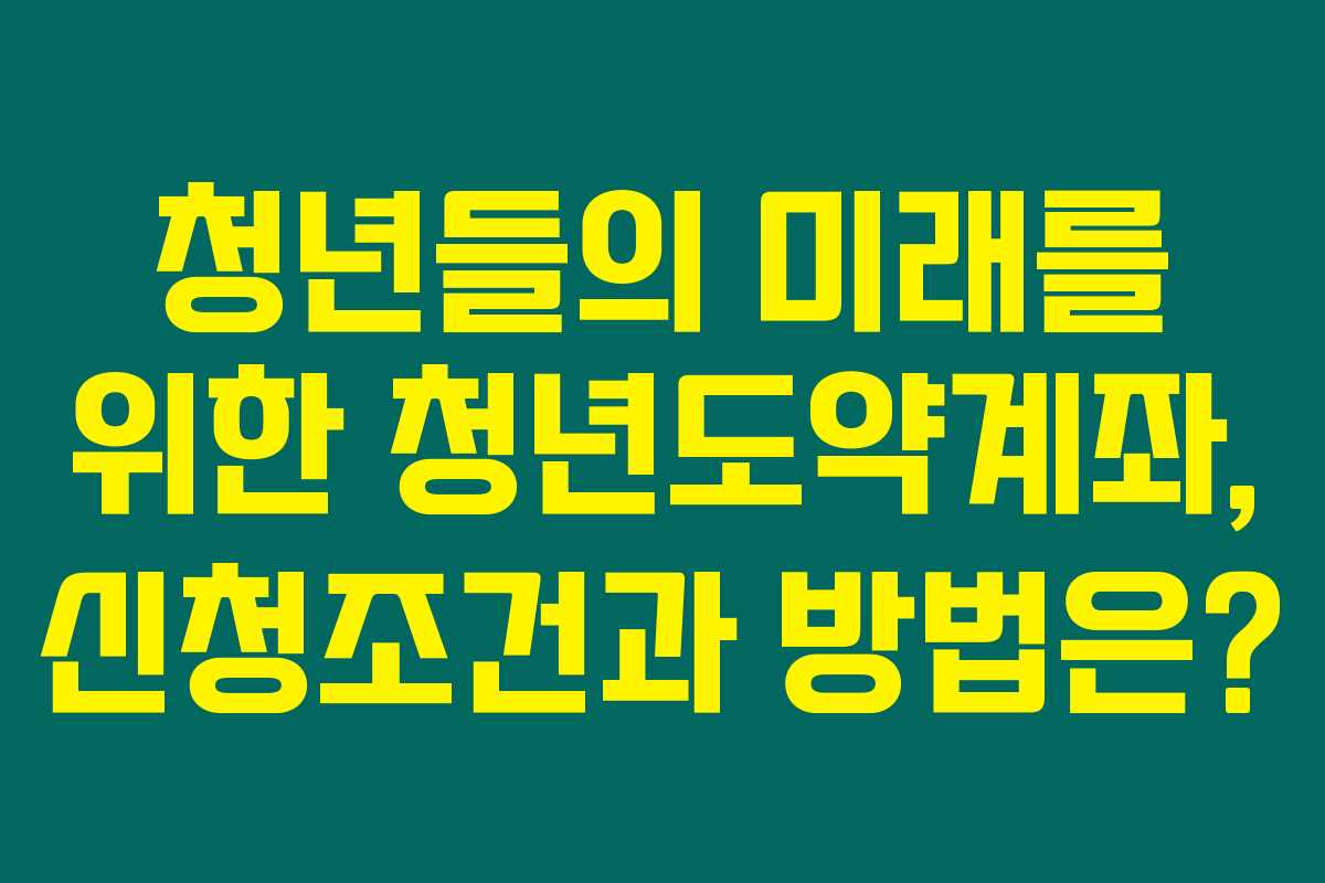 청년들의 미래를 위한 청년도약계좌, 신청조건과 방법은? 청년들의 미래를 위한 청년도약계좌, 신청조건과 방법은?