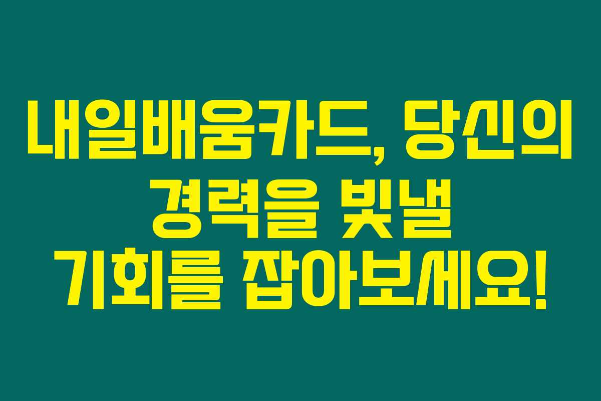 내일배움카드, 당신의 경력을 빛낼 기회를 잡아보세요! 내일배움카드, 당신의 경력을 빛낼 기회를 잡아보세요!