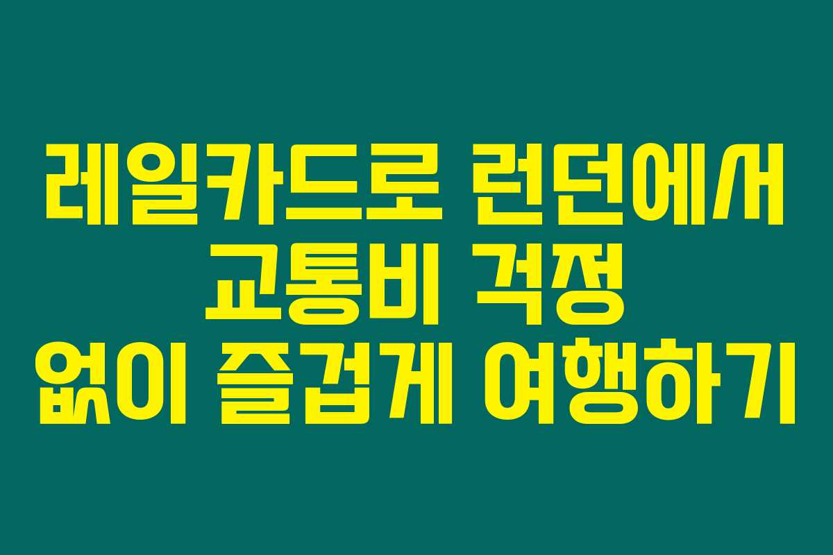 레일카드로 런던에서 교통비 걱정 없이 즐겁게 여행하기 레일카드로 런던에서 교통비 걱정 없이 즐겁게 여행하기