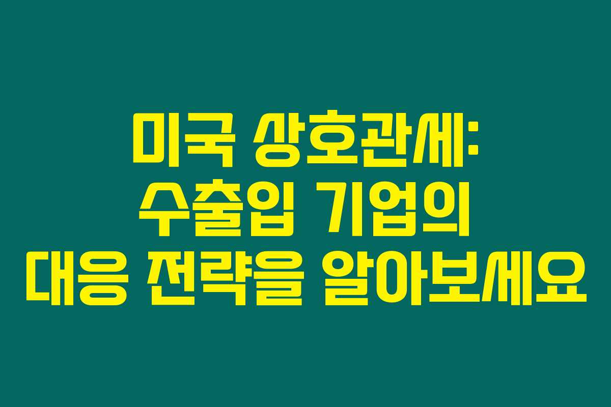 미국 상호관세: 수출입 기업의 대응 전략을 알아보세요 미국 상호관세: 수출입 기업의 대응 전략을 알아보세요