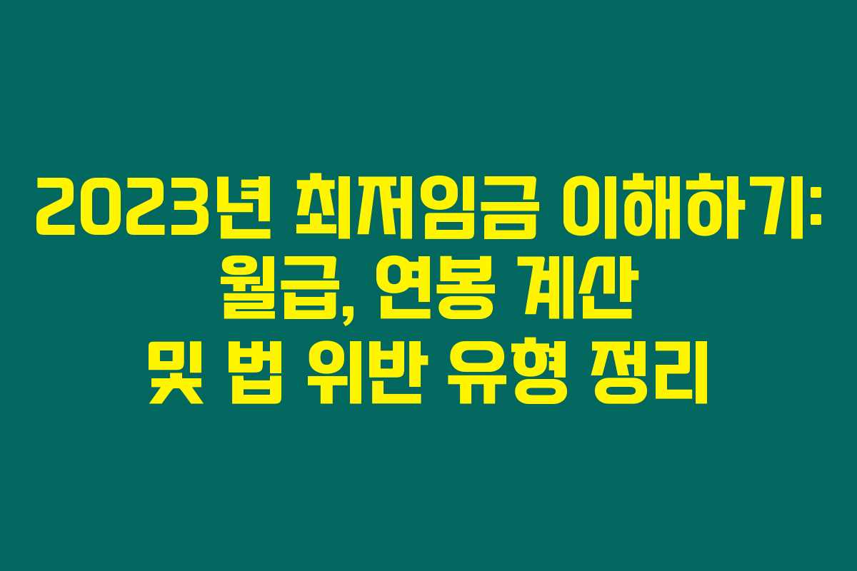 2023년 최저임금 이해하기: 월급, 연봉 계산 및 법 위반 유형 정리 2023년 최저임금 이해하기: 월급, 연봉 계산 및 법 위반 유형 정리