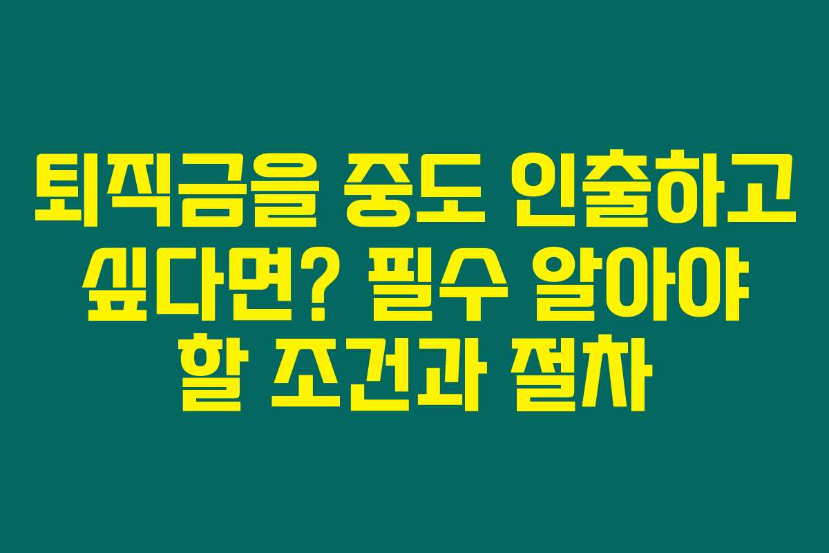 퇴직금을 중도 인출하고 싶다면? 필수 알아야 할 조건과 절차 퇴직금을 중도 인출하고 싶다면? 필수 알아야 할 조건과 절차