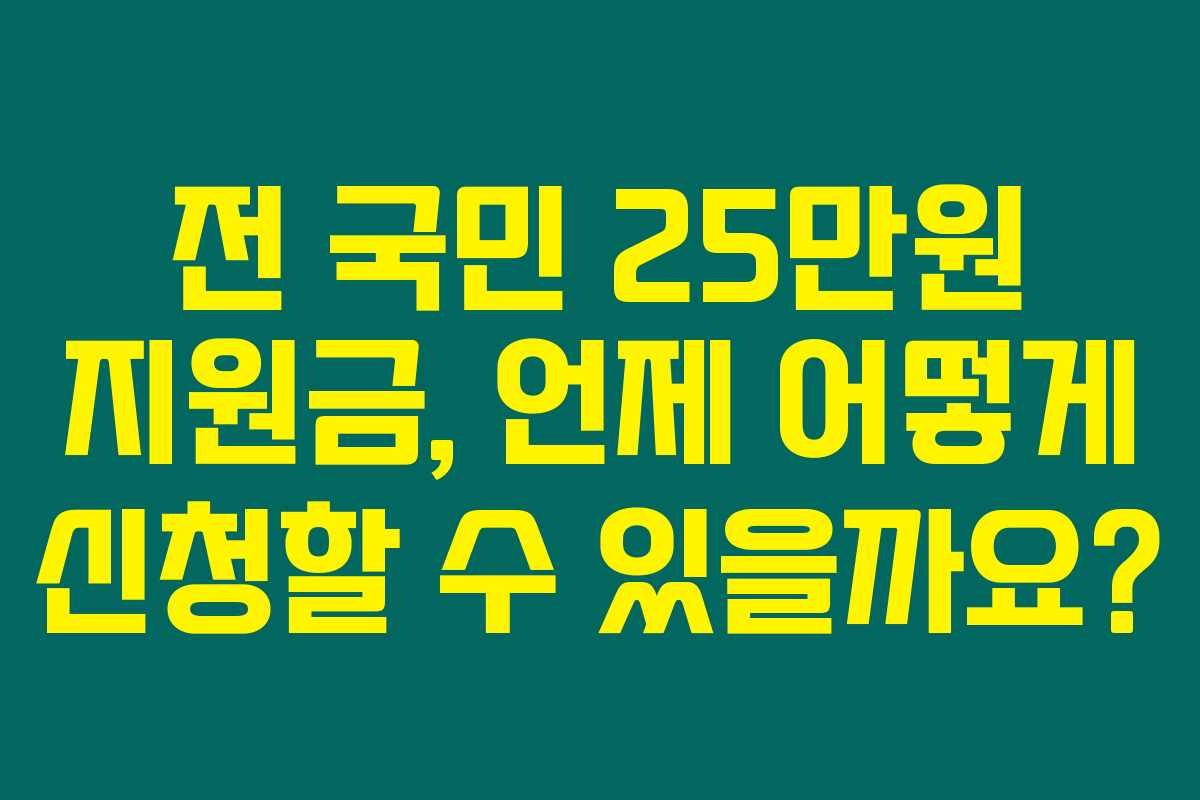 전 국민 25만원 지원금, 언제 어떻게 신청할 수 있을까요?