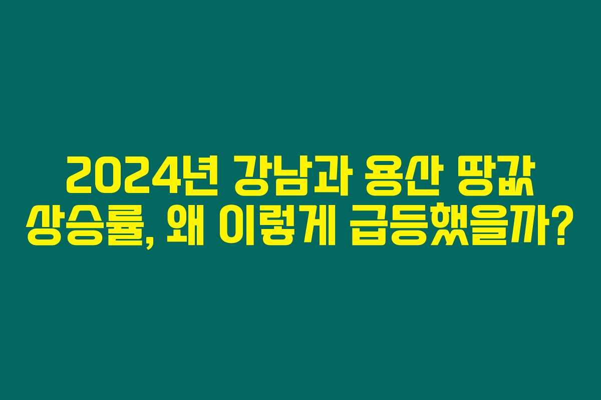 2024년 강남과 용산 땅값 상승률, 왜 이렇게 급등했을까? 2024년 강남과 용산 땅값 상승률, 왜 이렇게 급등했을까?