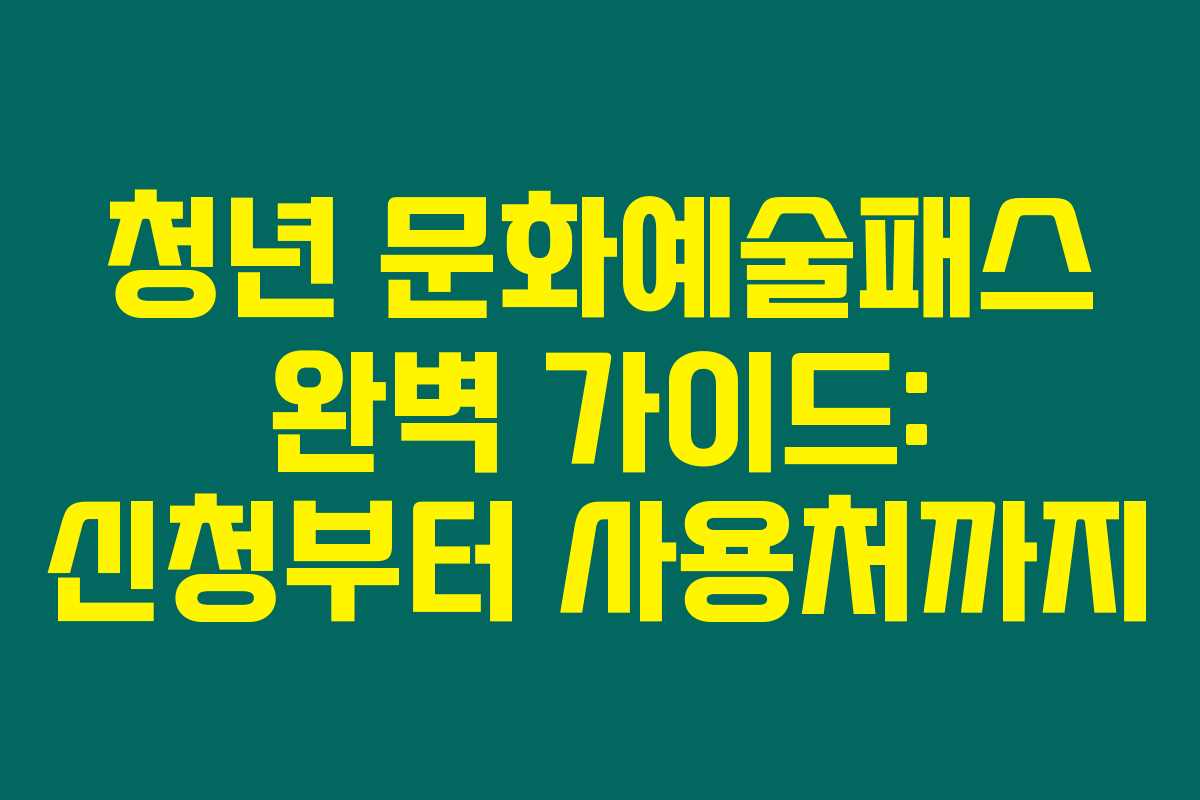 청년 문화예술패스 완벽 가이드: 신청부터 사용처까지 청년 문화예술패스 완벽 가이드: 신청부터 사용처까지