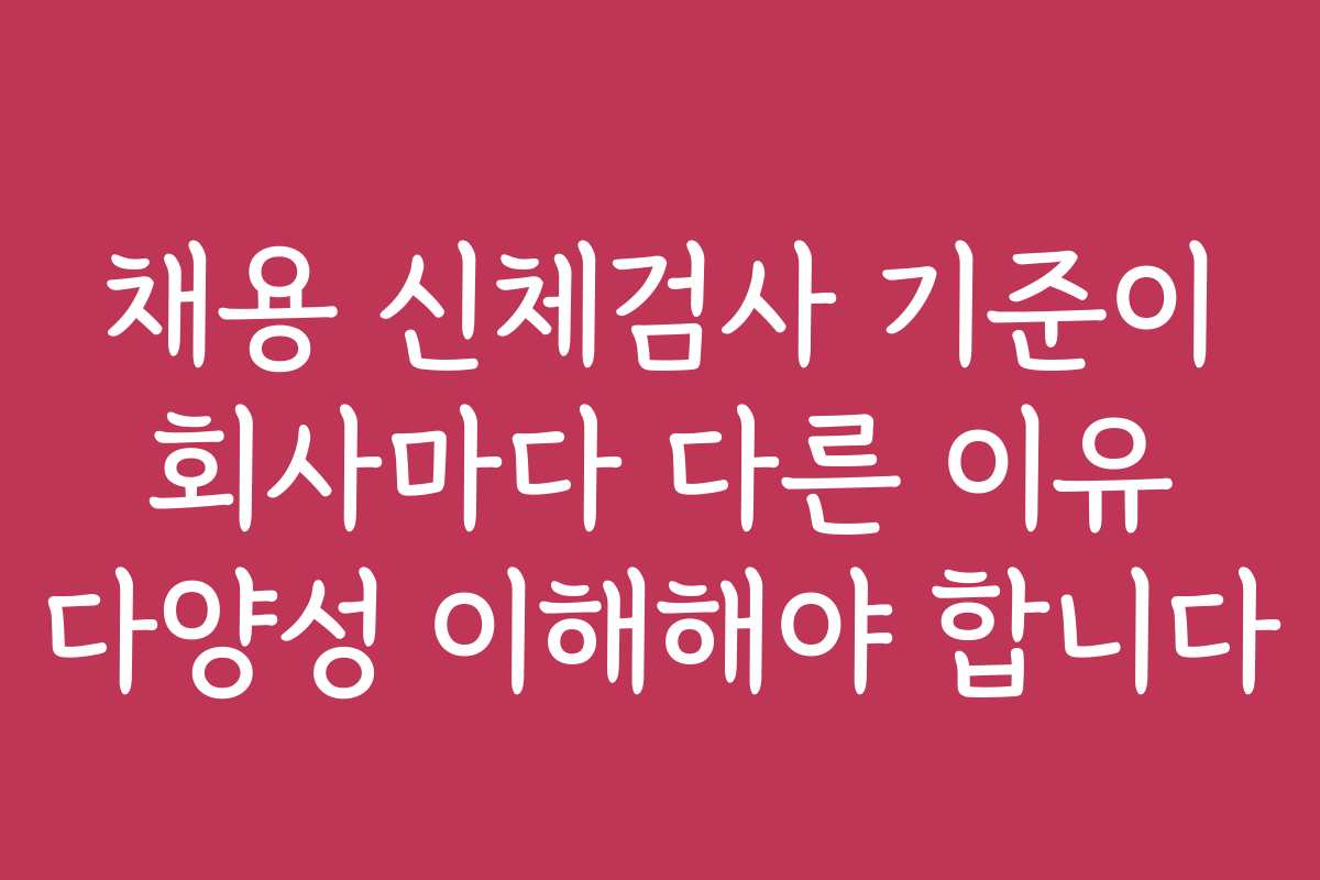 채용 신체검사 기준이 회사마다 다른 이유 다양성 이해해야 합니다 채용 신체검사 기준이 회사마다 다른 이유 다양성 이해해야 합니다