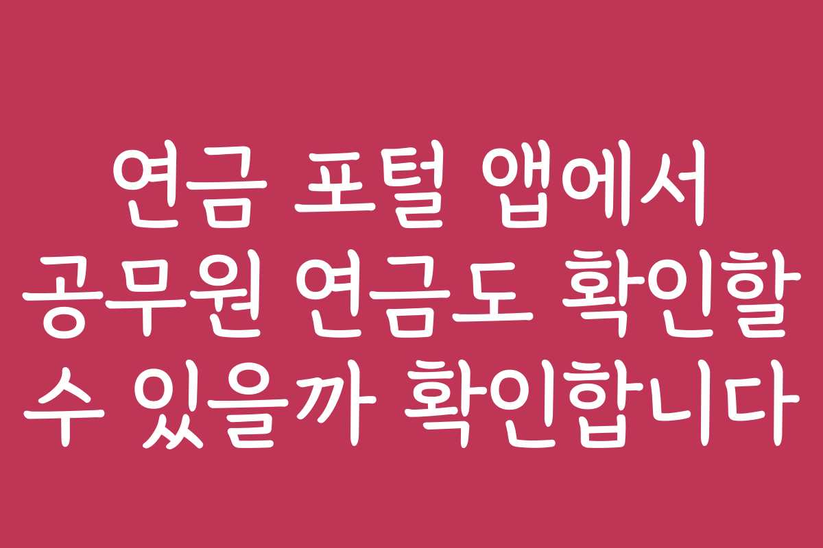연금 포털 앱에서 공무원 연금도 확인할 수 있을까 확인합니다 연금 포털 앱에서 공무원 연금도 확인할 수 있을까 확인합니다