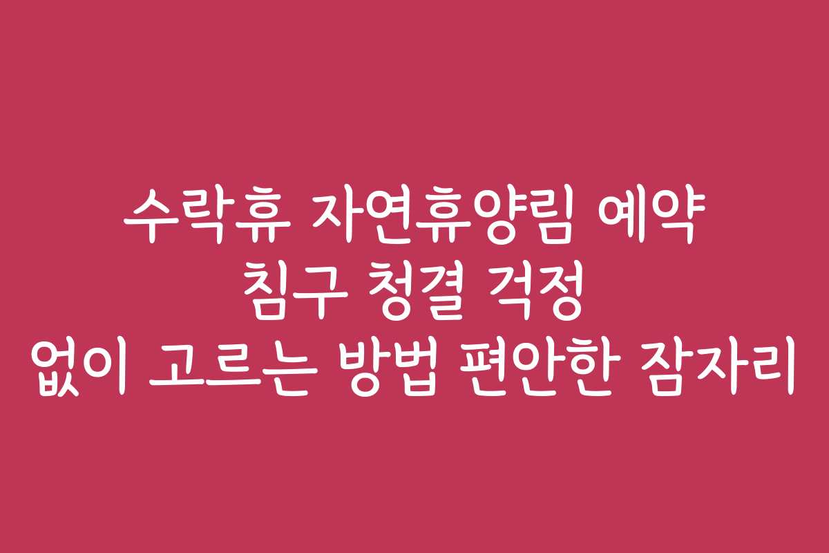 수락휴 자연휴양림 예약 침구 청결 걱정 없이 고르는 방법 편안한 잠자리 수락휴 자연휴양림 예약 침구 청결 걱정 없이 고르는 방법 편안한 잠자리