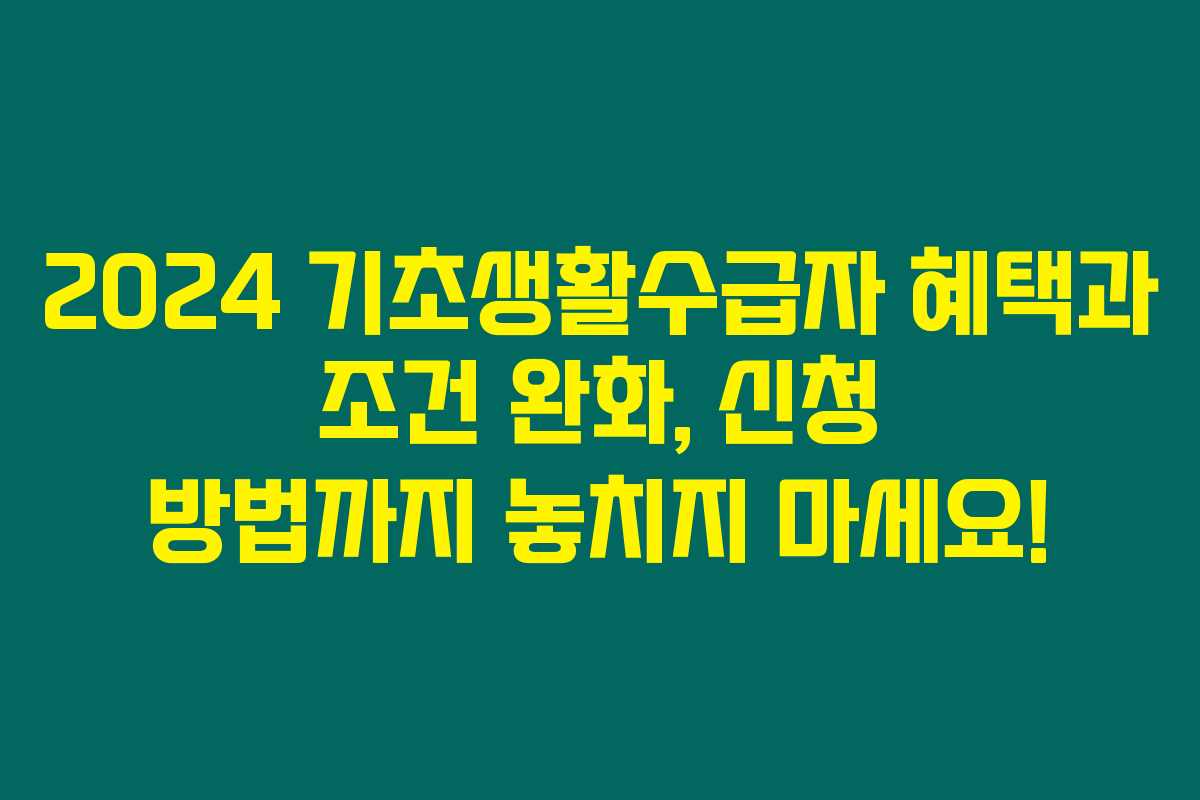 2024 기초생활수급자 혜택과 조건 완화, 신청 방법까지 놓치지 마세요! 2024 기초생활수급자 혜택과 조건 완화, 신청 방법까지 놓치지 마세요!