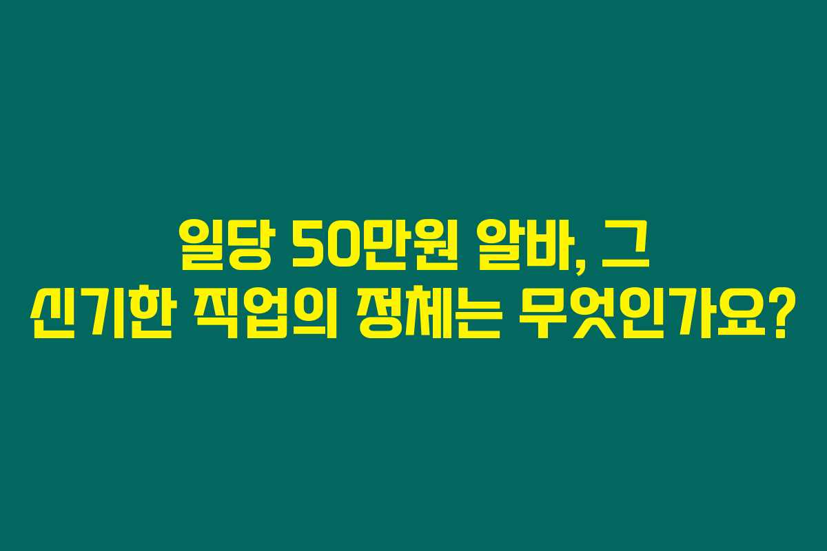일당 50만원 알바, 그 신기한 직업의 정체는 무엇인가요? 일당 50만원 알바, 그 신기한 직업의 정체는 무엇인가요?