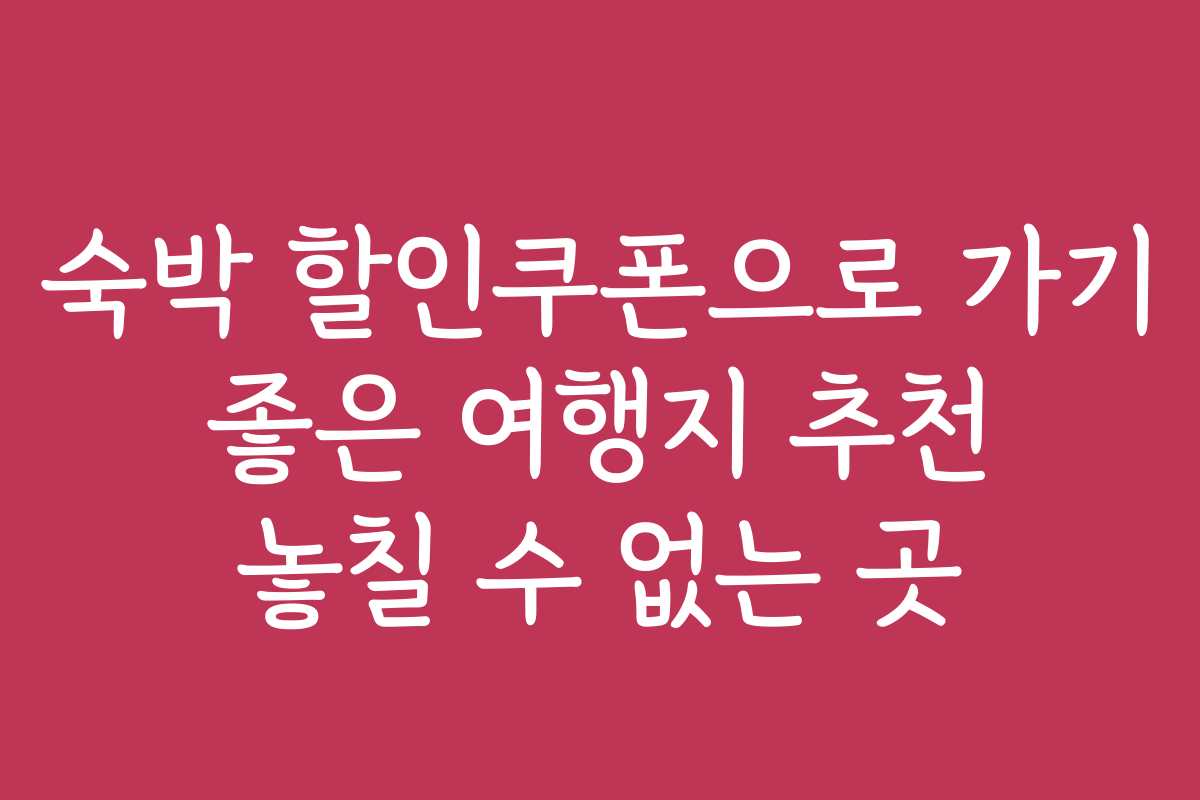 숙박 할인쿠폰으로 가기 좋은 여행지 추천 놓칠 수 없는 곳 숙박 할인쿠폰으로 가기 좋은 여행지 추천 놓칠 수 없는 곳