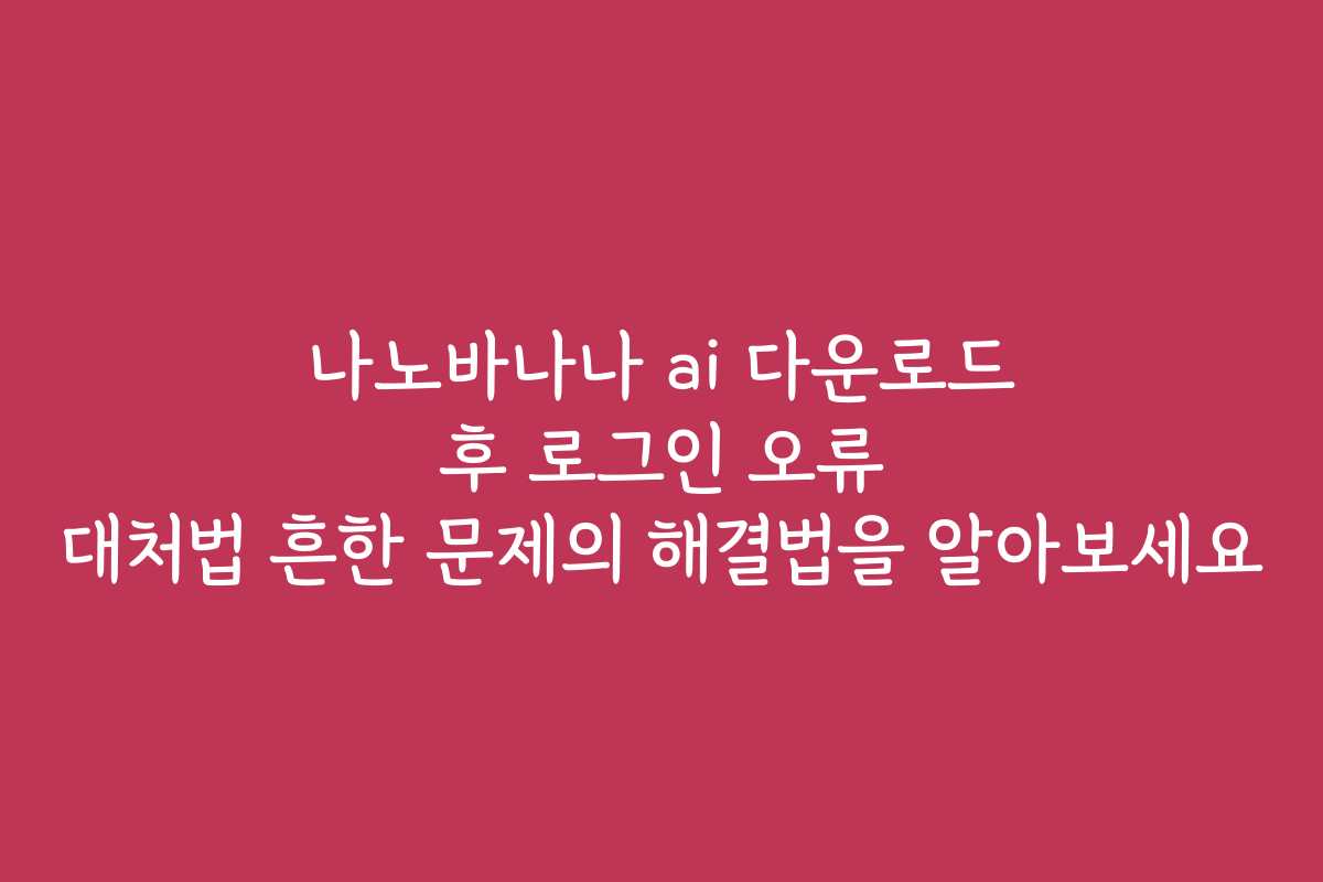나노바나나 ai 다운로드 후 로그인 오류 대처법 흔한 문제의 해결법을 알아보세요 나노바나나 ai 다운로드 후 로그인 오류 대처법 흔한 문제의 해결법을 알아보세요